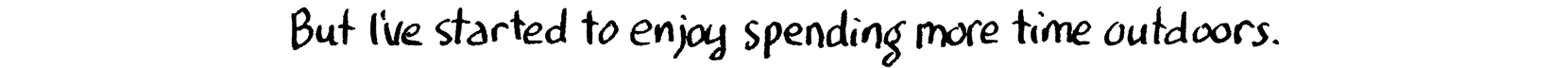 But I started to enjoy spending more time outdoors.